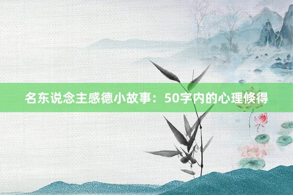 名东说念主感德小故事:50字内的心理倏得